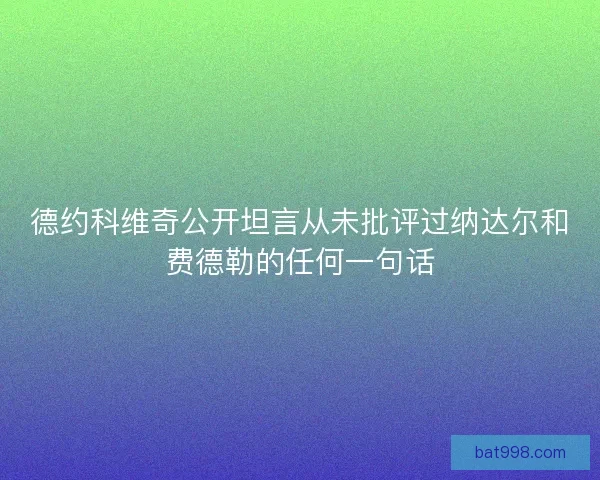 德约科维奇公开坦言从未批评过纳达尔和费德勒的任何一句话