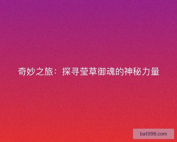 奇妙之旅：探寻莹草御魂的神秘力量