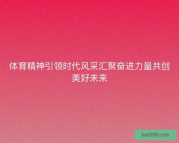 体育精神引领时代风采汇聚奋进力量共创美好未来