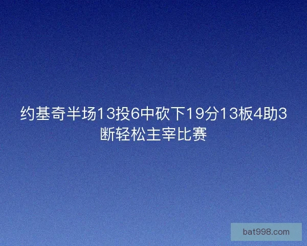 约基奇半场13投6中砍下19分13板4助3断轻松主宰比赛