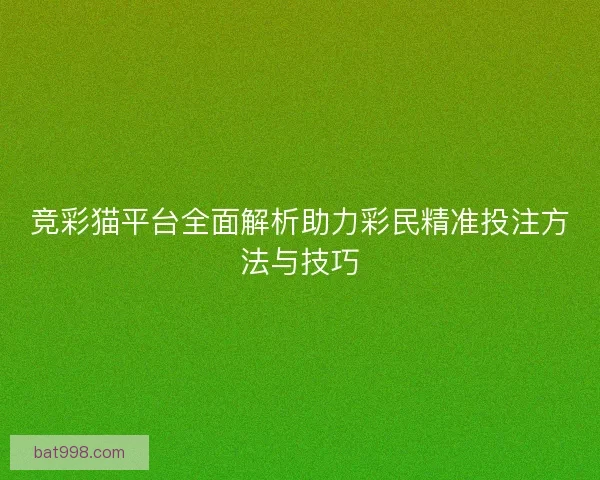 竞彩猫平台全面解析助力彩民精准投注方法与技巧