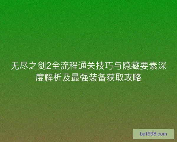 无尽之剑2全流程通关技巧与隐藏要素深度解析及最强装备获取攻略 无尽之剑2全流程通关技巧与隐藏要素深度解析及最强装备获取攻略