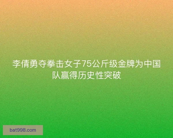 李倩勇夺拳击女子75公斤级金牌为中国队赢得历史性突破