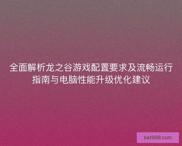 全面解析龙之谷游戏配置要求及流畅运行指南与电脑性能升级优化建议 全面解析龙之谷游戏配置要求及流畅运行指南与电脑性能升级优化建议
